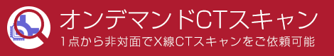 オンデマンドCTスキャン　1点から非対面でX線CTスキャンをご依頼可能