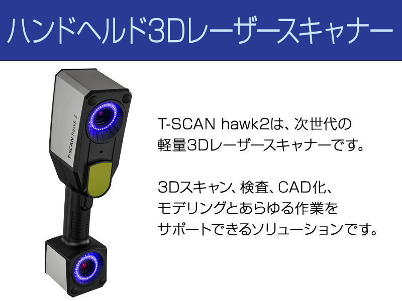 ハンドヘルド3Dレーザースキャナー T-SCAN hawk2は次世代の軽量3Dレーザースキャナーです。3Dスキャン、検査、CAD化、モデリングとあらゆる作業をサポートできるソリューションです。