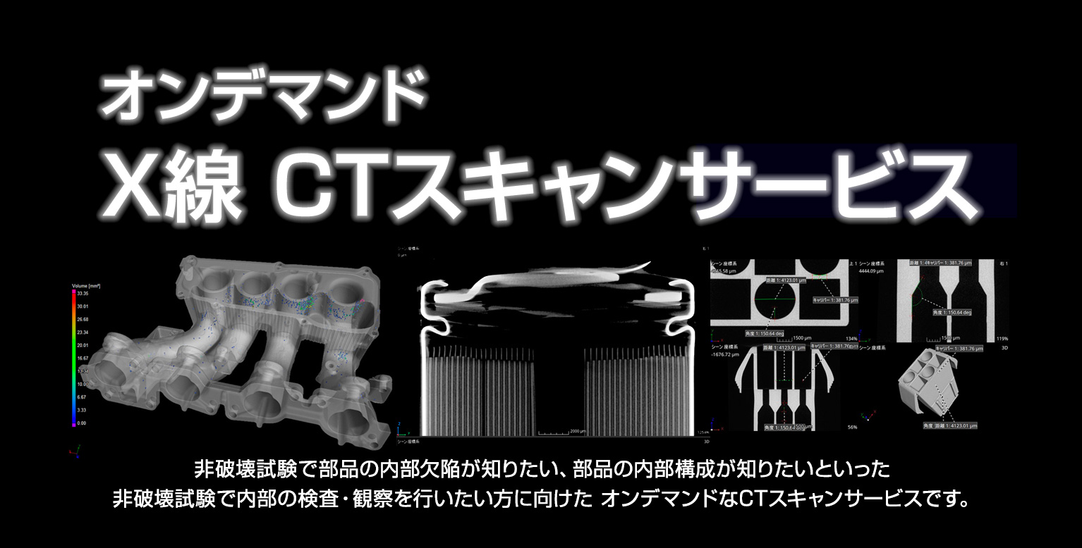 オンデマンド X線 CTスキャンサービス　製品の内部状態や形状を知りたいときに有効なX線CTスキャン　語彙要望に応じたサービスを提供します